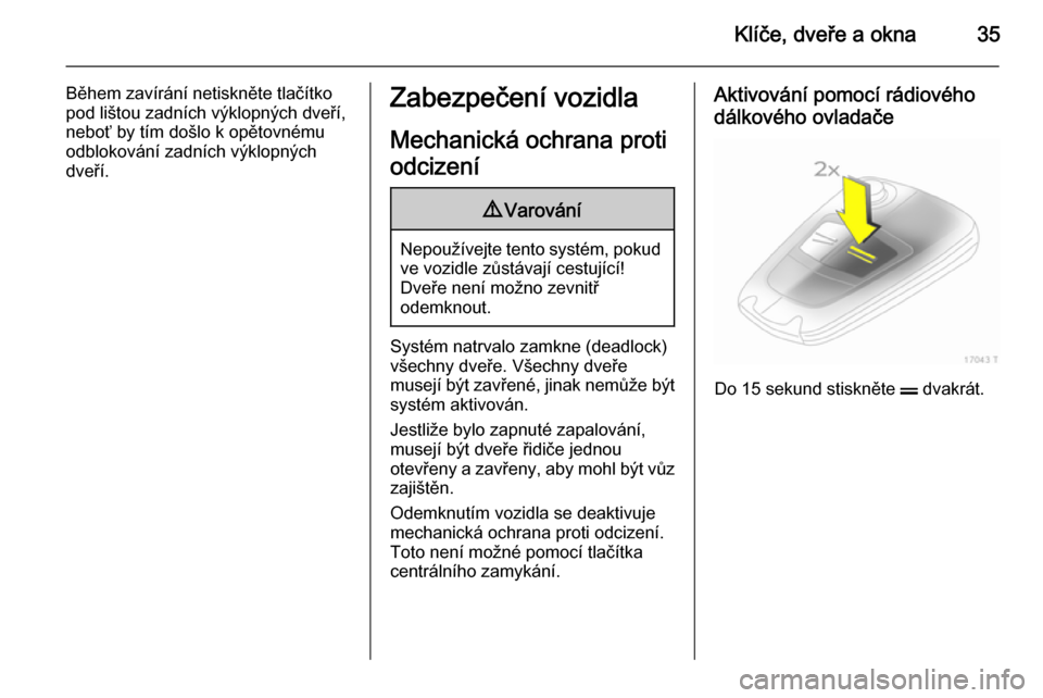 OPEL ZAFIRA B 2014  Uživatelská příručka (in Czech) Klíče, dveře a okna35
Během zavírání netiskněte tlačítko
pod lištou zadních výklopných dveří,
neboť by tím došlo k opětovnému
odblokování zadních výklopných
dveří.Zabezpeč
