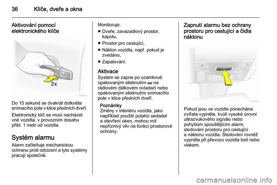 OPEL ZAFIRA B 2014  Uživatelská příručka (in Czech) 36Klíče, dveře a okna
Aktivování pomocí
elektronického klíče
Do 15 sekund se dvakrát dotkněte
snímacího pole v klice předních dveří.
Elektronický klíč se musí nacházet
vně vozid