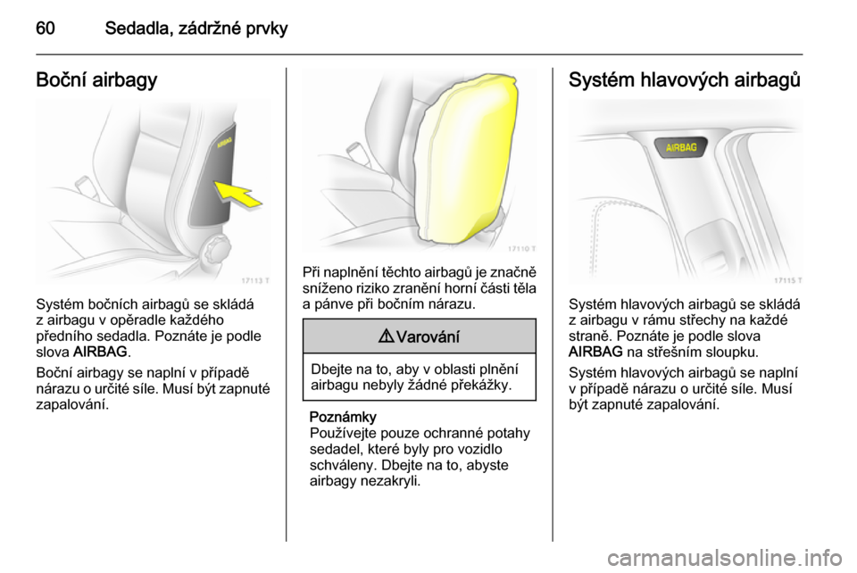 OPEL ZAFIRA B 2014  Uživatelská příručka (in Czech) 60Sedadla, zádržné prvkyBoční airbagy
Systém bočních airbagů se skládá
z airbagu v opěradle každého
předního sedadla. Poznáte je podle
slova  AIRBAG .
Boční airbagy se naplní v př
