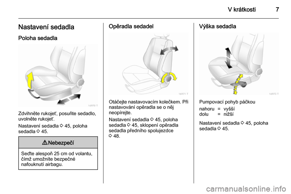 OPEL ZAFIRA B 2014  Uživatelská příručka (in Czech) V krátkosti7Nastavení sedadlaPoloha sedadla
Zdvihněte rukojeť, posuňte sedadlo,
uvolněte rukojeť.
Nastavení sedadla  3 45, poloha
sedadla  3 45.
9 Nebezpečí
Seďte alespoň 25 cm od volantu,