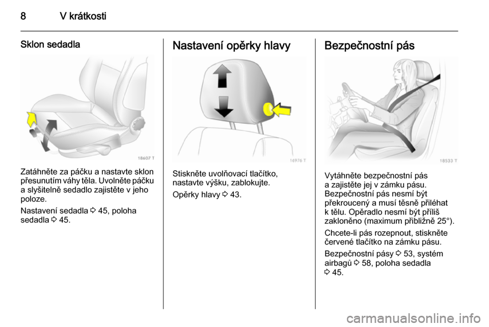 OPEL ZAFIRA B 2014  Uživatelská příručka (in Czech) 8V krátkosti
Sklon sedadla
Zatáhněte za páčku a nastavte sklon
přesunutím váhy těla. Uvolněte páčku a slyšitelně sedadlo zajistěte v jeho
poloze.
Nastavení sedadla  3 45, poloha
sedadl