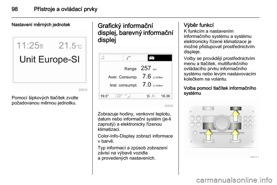 OPEL ZAFIRA B 2014 Uživatelská příručka (in Czech) 98Přístroje a ovládací prvky
Nastavení měrných jednotek
Pomocí šipkových tlačítek zvolte
požadovanou měrnou jednotku.
Grafický informační
displej, barevný informační
displej
Zobraz OPEL ZAFIRA B 2014 Uživatelská příručka (in Czech) 98Přístroje a ovládací prvky
Nastavení měrných jednotek
Pomocí šipkových tlačítek zvolte
požadovanou měrnou jednotku.
Grafický informační
displej, barevný informační
displej
Zobraz