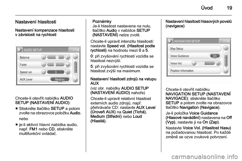 OPEL ZAFIRA B 2014.5  Příručka k informačnímu systému (in Czech) Úvod19
Nastavení hlasitosti
Nastavení kompenzace hlasitosti
v závislosti na rychlosti
Chcete-li otevřít nabídku  AUDIO
SETUP (NASTAVENÍ AUDIO) :
■ Stiskněte tlačítko  SETUP a potom
zvolte