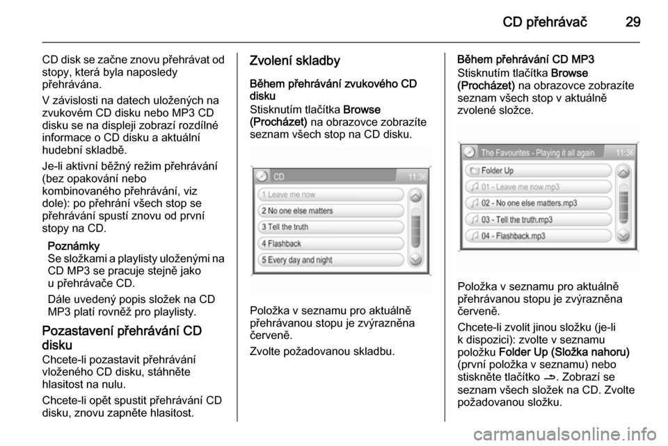 OPEL ZAFIRA B 2014.5  Příručka k informačnímu systému (in Czech) CD přehrávač29
CD disk se začne znovu přehrávat odstopy, která byla naposledy
přehrávána.
V závislosti na datech uložených na
zvukovém CD disku nebo MP3 CD
disku se na displeji zobrazí 