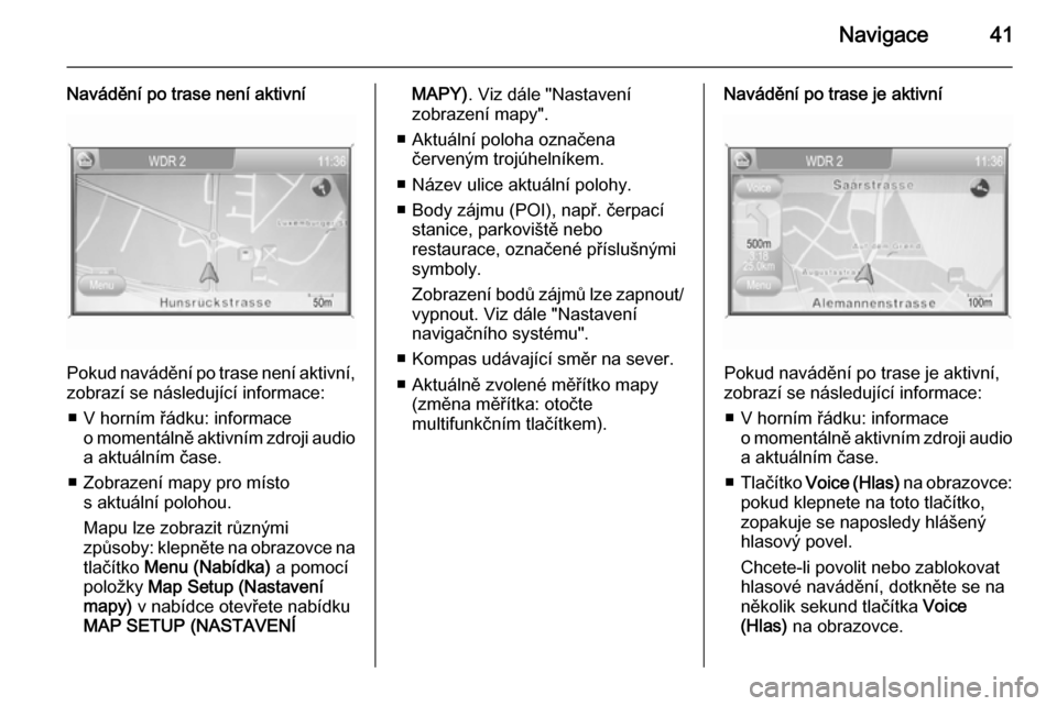 OPEL ZAFIRA B 2014.5  Příručka k informačnímu systému (in Czech) Navigace41
Navádění po trase není aktivní
Pokud navádění po trase není aktivní,
zobrazí se následující informace:
■ V horním řádku: informace o momentálně aktivním zdroji audioa 