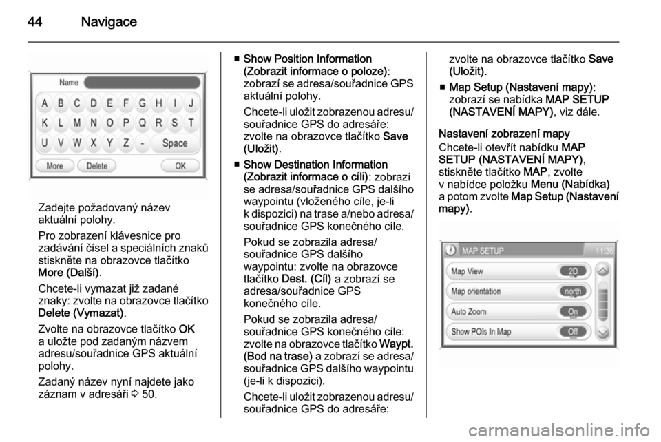 OPEL ZAFIRA B 2014.5  Příručka k informačnímu systému (in Czech) 44Navigace
Zadejte požadovaný název
aktuální polohy.
Pro zobrazení klávesnice pro
zadávání čísel a speciálních znaků
stiskněte na obrazovce tlačítko More (Další) .
Chcete-li vymaza