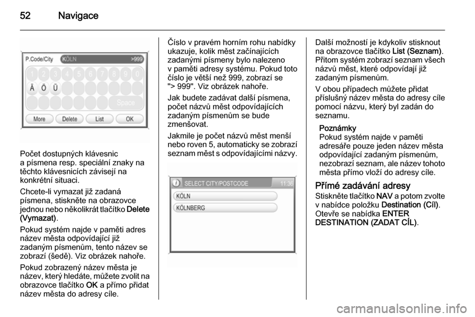 OPEL ZAFIRA B 2014.5  Příručka k informačnímu systému (in Czech) 52Navigace
Počet dostupných klávesnic
a písmena resp. speciální znaky na
těchto klávesnicích závisejí na
konkrétní situaci.
Chcete-li vymazat již zadaná
písmena, stiskněte na obrazovc