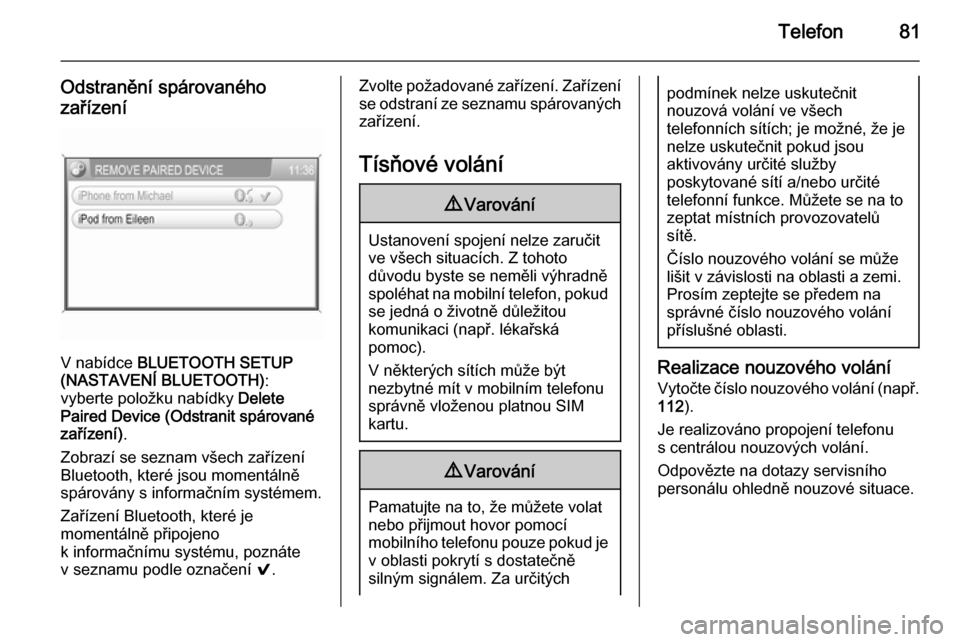 OPEL ZAFIRA B 2014.5  Příručka k informačnímu systému (in Czech) Telefon81
Odstranění spárovaného
zařízení
V nabídce  BLUETOOTH SETUP
(NASTAVENÍ BLUETOOTH) :
vyberte položku nabídky  Delete
Paired Device (Odstranit spárované
zařízení) .
Zobrazí se 