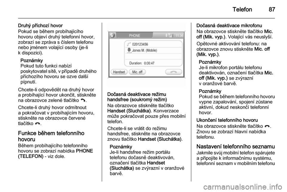 OPEL ZAFIRA B 2014.5  Příručka k informačnímu systému (in Czech) Telefon87
Druhý příchozí hovor
Pokud se během probíhajícího
hovoru objeví druhý telefonní hovor,
zobrazí se zpráva s číslem telefonu
nebo jménem volající osoby (je-li
k dispozici).
P