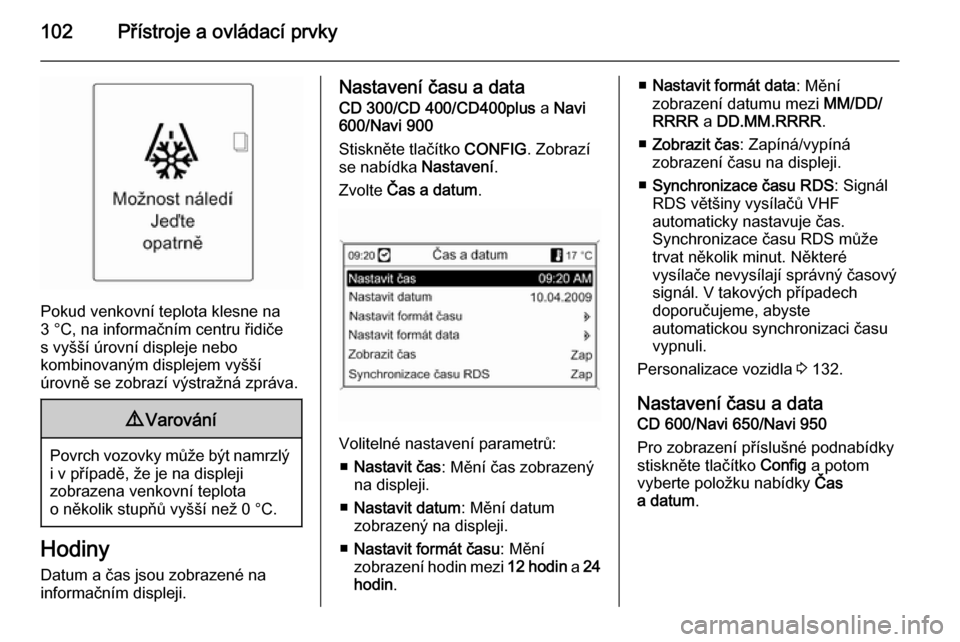 OPEL ZAFIRA C 2014  Uživatelská příručka (in Czech) 102Přístroje a ovládací prvky
Pokud venkovní teplota klesne na
3 °C, na informačním centru řidiče
s vyšší úrovní displeje nebo
kombinovaným displejem vyšší
úrovně se zobrazí výs