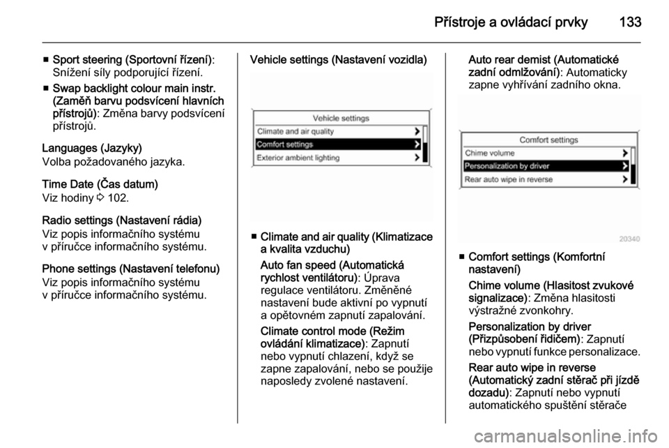 OPEL ZAFIRA C 2014  Uživatelská příručka (in Czech) Přístroje a ovládací prvky133
■Sport steering (Sportovní řízení) :
Snížení síly podporující řízení.
■ Swap backlight colour main instr.
(Zaměň barvu podsvícení hlavních
pří