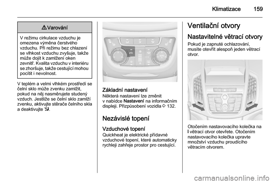 OPEL ZAFIRA C 2014 Uživatelská příručka (in Czech) Klimatizace1599Varování
V režimu cirkulace vzduchu je
omezena výměna čerstvého
vzduchu. Při režimu bez chlazení se vlhkost vzduchu zvyšuje, takže může dojít k zamlžení oken
zevnitř. OPEL ZAFIRA C 2014 Uživatelská příručka (in Czech) Klimatizace1599Varování
V režimu cirkulace vzduchu je
omezena výměna čerstvého
vzduchu. Při režimu bez chlazení se vlhkost vzduchu zvyšuje, takže může dojít k zamlžení oken
zevnitř.