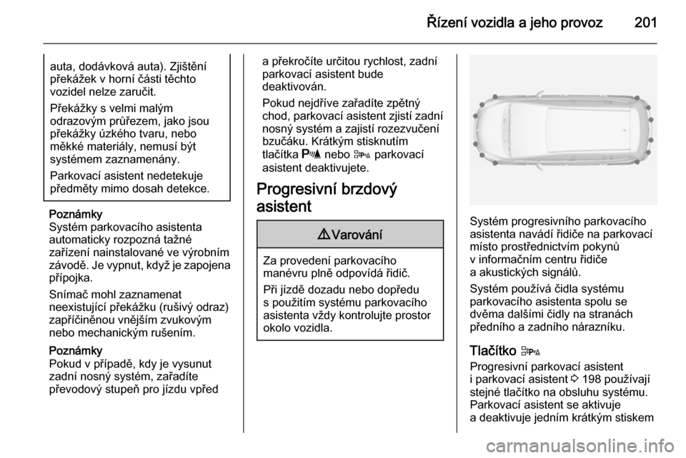 OPEL ZAFIRA C 2014 Uživatelská příručka (in Czech) Řízení vozidla a jeho provoz201auta, dodávková auta). Zjištění
překážek v horní části těchto
vozidel nelze zaručit.
Překážky s velmi malým
odrazovým průřezem, jako jsou
překá OPEL ZAFIRA C 2014 Uživatelská příručka (in Czech) Řízení vozidla a jeho provoz201auta, dodávková auta). Zjištění
překážek v horní části těchto
vozidel nelze zaručit.
Překážky s velmi malým
odrazovým průřezem, jako jsou
překá