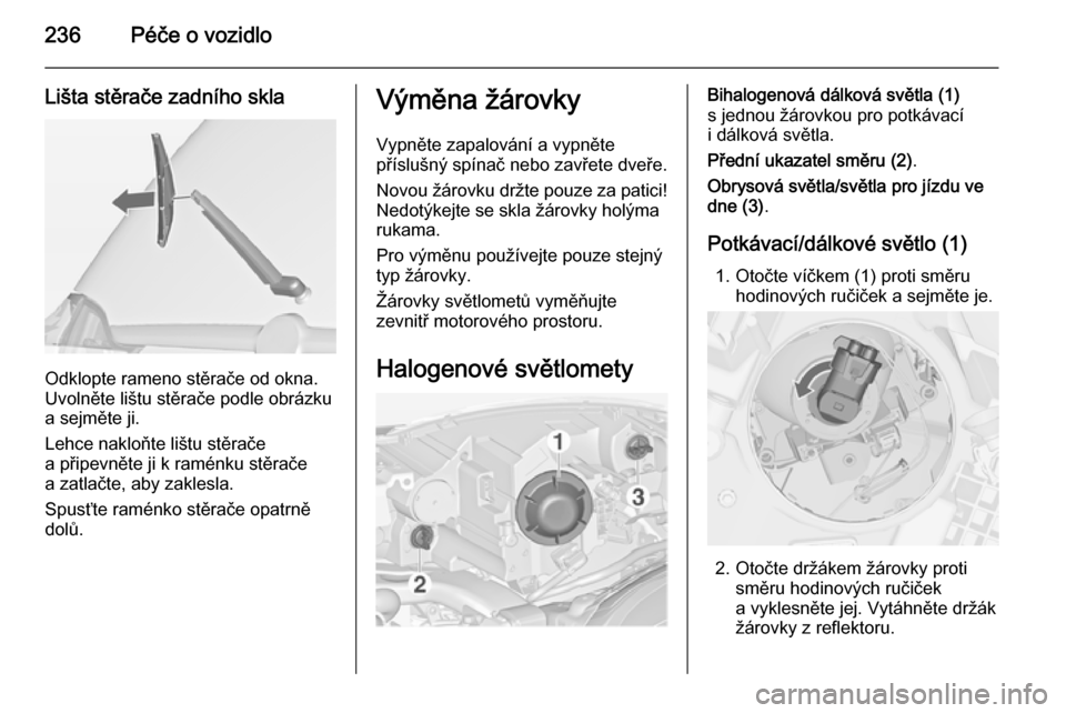 OPEL ZAFIRA C 2014  Uživatelská příručka (in Czech) 236Péče o vozidlo
Lišta stěrače zadního skla
Odklopte rameno stěrače od okna.
Uvolněte lištu stěrače podle obrázku
a sejměte ji.
Lehce nakloňte lištu stěrače
a připevněte ji k ram�