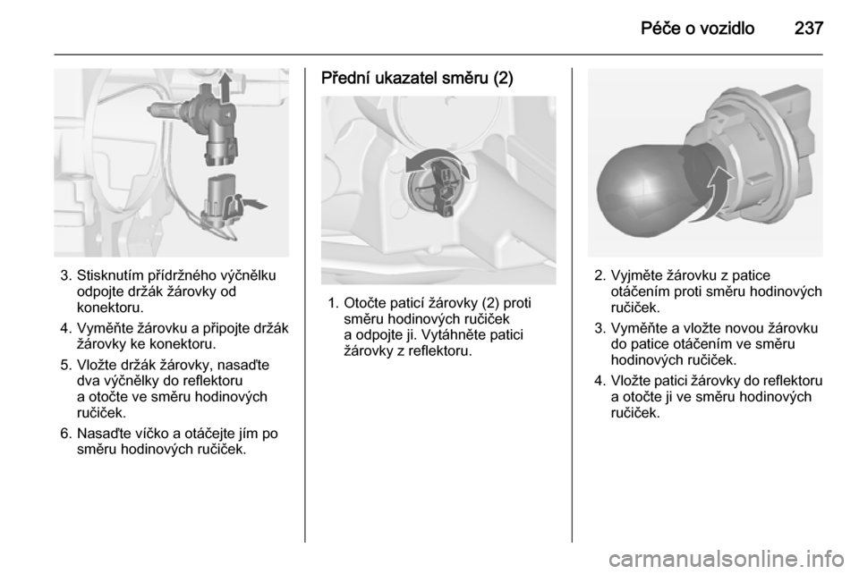 OPEL ZAFIRA C 2014  Uživatelská příručka (in Czech) Péče o vozidlo237
3. Stisknutím přídržného výčnělkuodpojte držák žárovky od
konektoru.
4. Vyměňte žárovku a připojte držák
žárovky ke konektoru.
5. Vložte držák žárovky, na