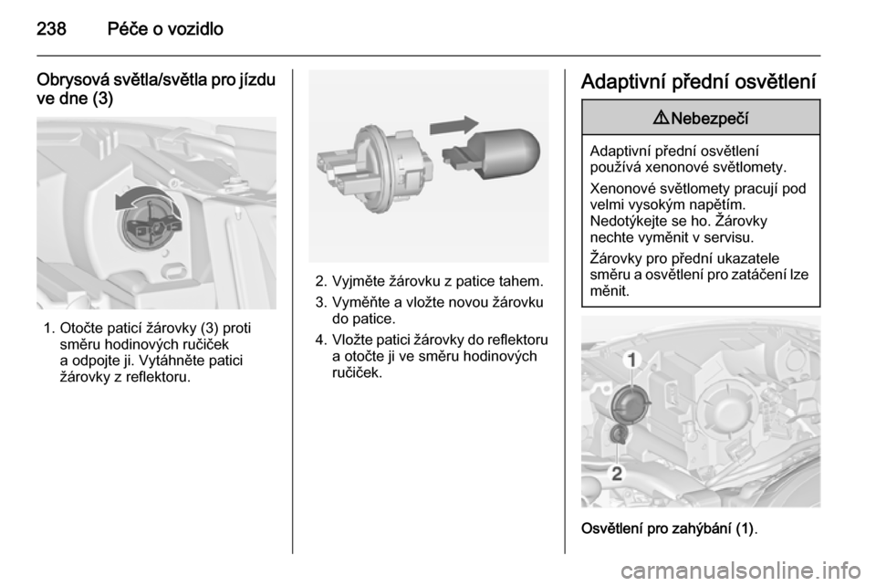 OPEL ZAFIRA C 2014  Uživatelská příručka (in Czech) 238Péče o vozidlo
Obrysová světla/světla pro jízduve dne (3)
1. Otočte paticí žárovky (3) proti směru hodinových ručiček
a odpojte ji. Vytáhněte patici
žárovky z reflektoru.
2. Vyjm�