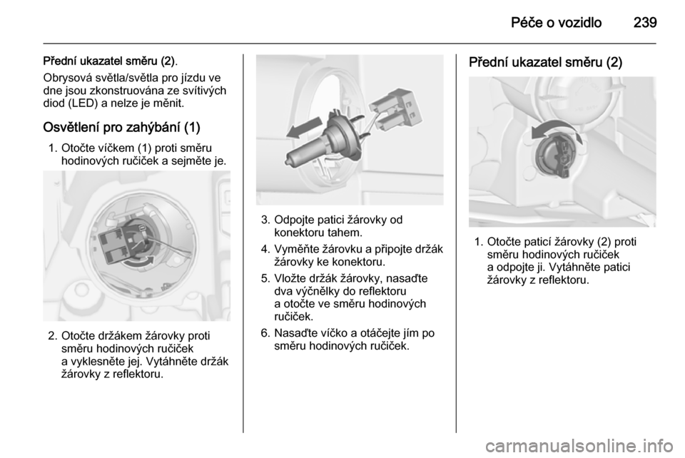 OPEL ZAFIRA C 2014  Uživatelská příručka (in Czech) Péče o vozidlo239
Přední ukazatel směru (2).
Obrysová světla/světla pro jízdu ve
dne jsou zkonstruována ze svítivých
diod (LED) a nelze je měnit.
Osvětlení pro zahýbání (1) 1. Otočt