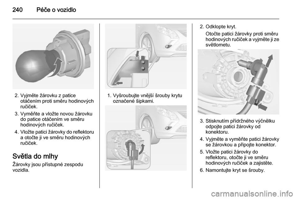 OPEL ZAFIRA C 2014  Uživatelská příručka (in Czech) 240Péče o vozidlo
2. Vyjměte žárovku z paticeotáčením proti směru hodinových
ručiček.
3. Vyměňte a vložte novou žárovku do patice otáčením ve směru
hodinových ručiček.
4. Vlož