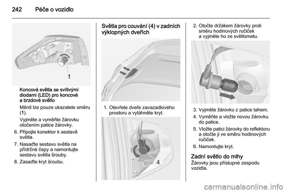 OPEL ZAFIRA C 2014  Uživatelská příručka (in Czech) 242Péče o vozidlo
Koncová světla se svítivými
diodami (LED) pro koncové
a brzdové světlo
Měnit lze pouze ukazatele směru
( 1 ).
Vyjměte a vyměňte žárovku
otočením patice žárovky.
6