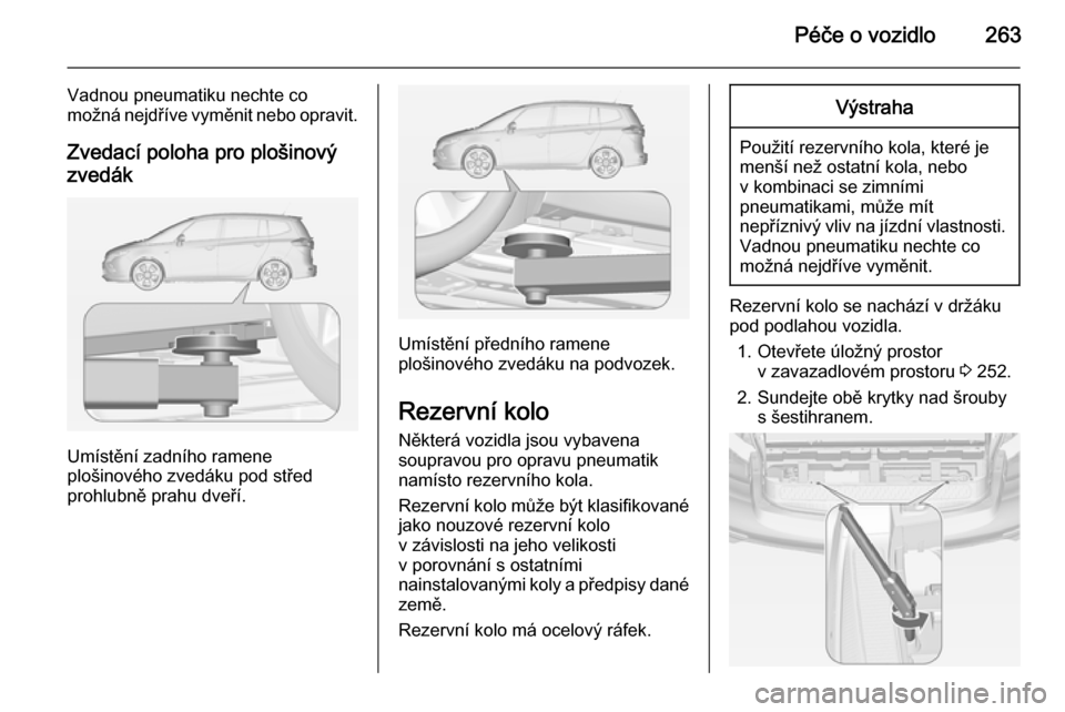 OPEL ZAFIRA C 2014 Uživatelská příručka (in Czech) Péče o vozidlo263
Vadnou pneumatiku nechte co
možná nejdříve vyměnit nebo opravit.
Zvedací poloha pro plošinovýzvedák
Umístění zadního ramene
plošinového zvedáku pod střed
prohlubn OPEL ZAFIRA C 2014 Uživatelská příručka (in Czech) Péče o vozidlo263
Vadnou pneumatiku nechte co
možná nejdříve vyměnit nebo opravit.
Zvedací poloha pro plošinovýzvedák
Umístění zadního ramene
plošinového zvedáku pod střed
prohlubn
