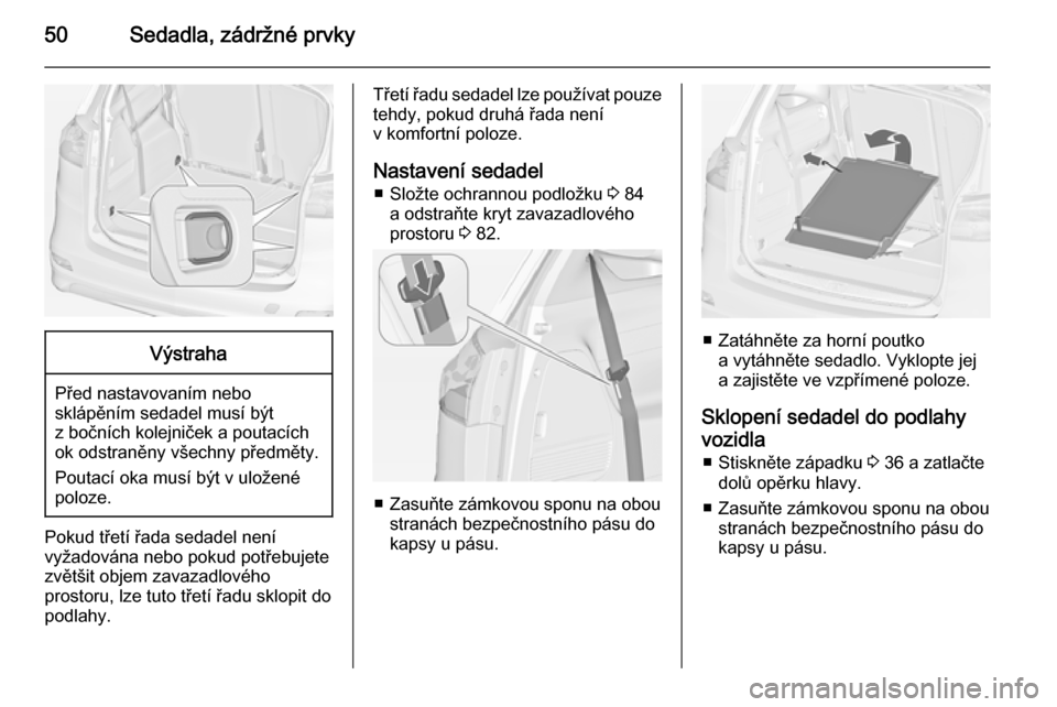 OPEL ZAFIRA C 2014 Uživatelská příručka (in Czech) 50Sedadla, zádržné prvkyVýstraha
Před nastavovaním nebo
sklápěním sedadel musí být
z bočních kolejniček a poutacích
ok odstraněny všechny předměty.
Poutací oka musí být v uložen OPEL ZAFIRA C 2014 Uživatelská příručka (in Czech) 50Sedadla, zádržné prvkyVýstraha
Před nastavovaním nebo
sklápěním sedadel musí být
z bočních kolejniček a poutacích
ok odstraněny všechny předměty.
Poutací oka musí být v uložen