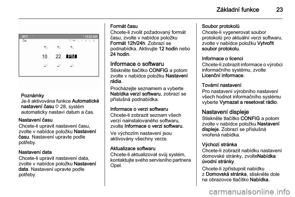 OPEL ZAFIRA C 2014.5  Příručka k informačnímu systému (in Czech) Základní funkce23
Poznámky
Je-li aktivována funkce  Automatické
nastavení času  3  28, systém
automaticky nastaví datum a čas.
Nastavení času
Chcete-li upravit nastavení času,
zvolte v n