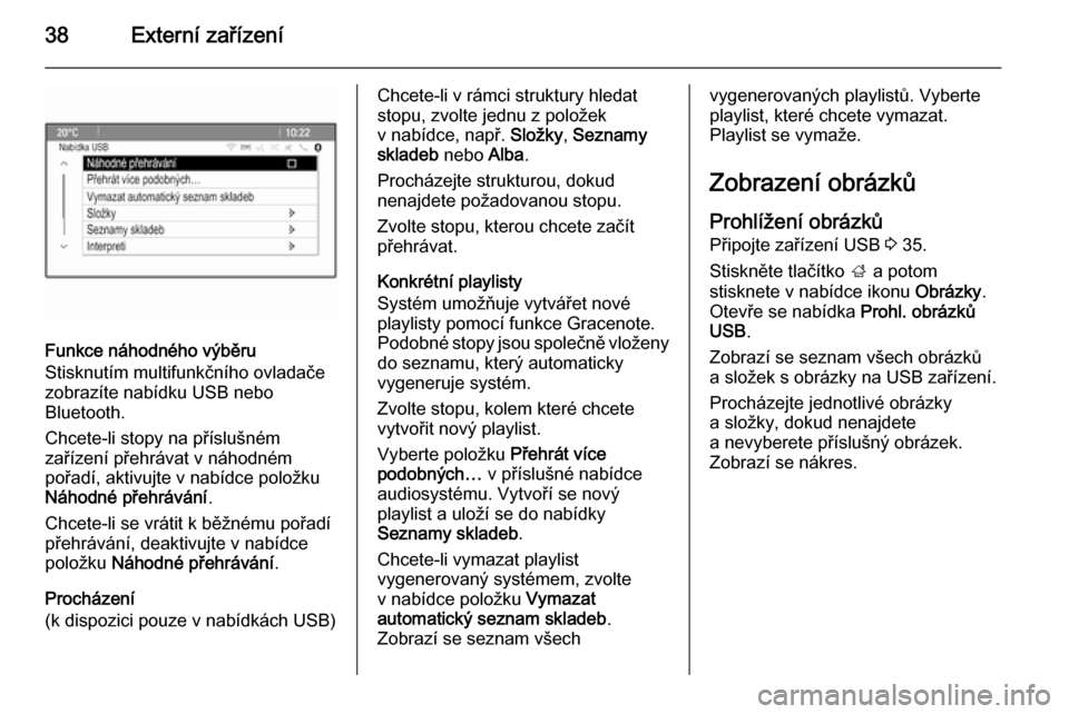 OPEL ZAFIRA C 2014.5  Příručka k informačnímu systému (in Czech) 38Externí zařízení
Funkce náhodného výběru
Stisknutím multifunkčního ovladače
zobrazíte nabídku USB nebo
Bluetooth.
Chcete-li stopy na příslušném
zařízení přehrávat v náhodném