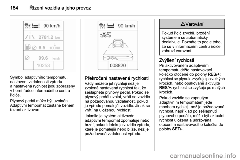 OPEL ZAFIRA C 2014.5 Uživatelská příručka (in Czech) 184Řízení vozidla a jeho provoz
Symbol adaptivního tempomatu,
nastavení vzdálenosti vpředu
a nastavená rychlost jsou zobrazeny
v horní řádce informačního centra
řidiče.
Plynový pedál OPEL ZAFIRA C 2014.5 Uživatelská příručka (in Czech) 184Řízení vozidla a jeho provoz
Symbol adaptivního tempomatu,
nastavení vzdálenosti vpředu
a nastavená rychlost jsou zobrazeny
v horní řádce informačního centra
řidiče.
Plynový pedál