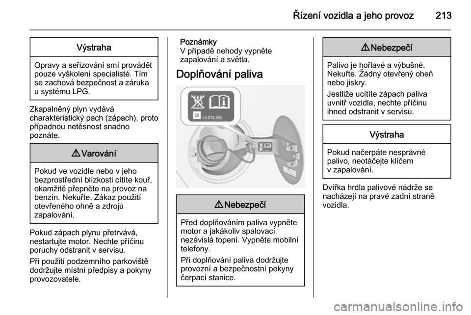 OPEL ZAFIRA C 2014.5 Uživatelská příručka (in Czech) Řízení vozidla a jeho provoz213Výstraha
Opravy a seřizování smí provádět
pouze vyškolení specialisté. Tím se zachová bezpečnost a záruka
u systému LPG.
Zkapalněný plyn vydává
cha OPEL ZAFIRA C 2014.5 Uživatelská příručka (in Czech) Řízení vozidla a jeho provoz213Výstraha
Opravy a seřizování smí provádět
pouze vyškolení specialisté. Tím se zachová bezpečnost a záruka
u systému LPG.
Zkapalněný plyn vydává
cha