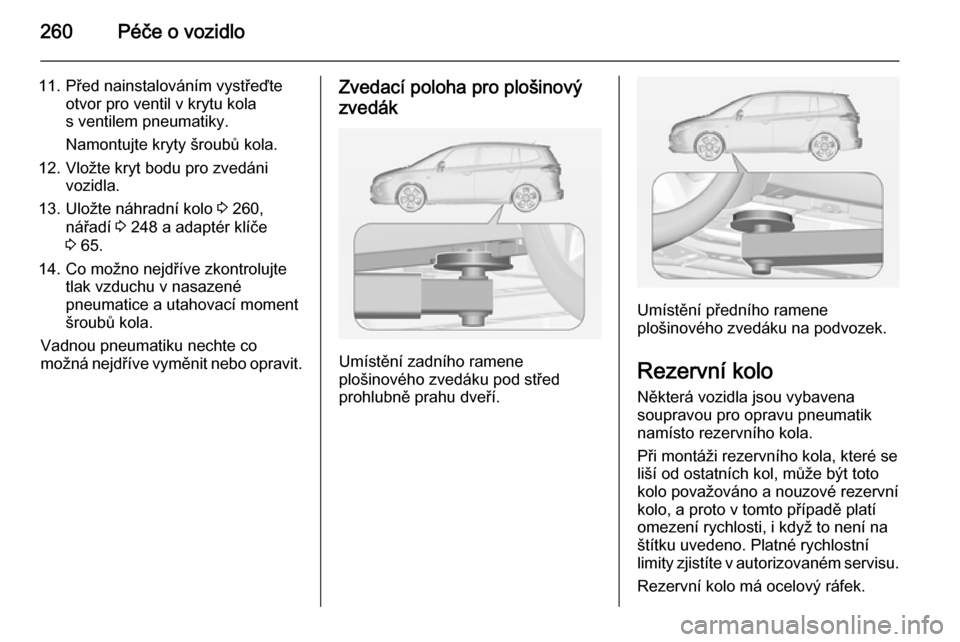 OPEL ZAFIRA C 2014.5  Uživatelská příručka (in Czech) 260Péče o vozidlo
11. Před nainstalováním vystřeďteotvor pro ventil v krytu kola
s ventilem pneumatiky.
Namontujte kryty šroubů kola.
12. Vložte kryt bodu pro zvedáni vozidla.
13. Uložte n