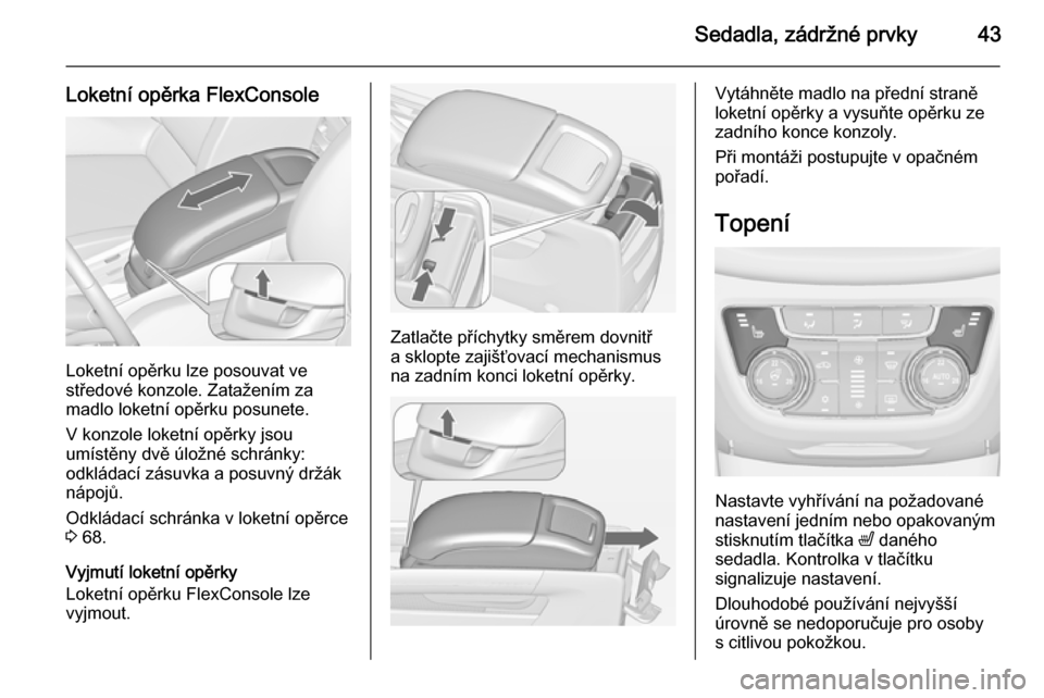 OPEL ZAFIRA C 2014.5 Uživatelská příručka (in Czech) Sedadla, zádržné prvky43
Loketní opěrka FlexConsole
Loketní opěrku lze posouvat ve
středové konzole. Zatažením za
madlo loketní opěrku posunete.
V konzole loketní opěrky jsou
umístěny OPEL ZAFIRA C 2014.5 Uživatelská příručka (in Czech) Sedadla, zádržné prvky43
Loketní opěrka FlexConsole
Loketní opěrku lze posouvat ve
středové konzole. Zatažením za
madlo loketní opěrku posunete.
V konzole loketní opěrky jsou
umístěny