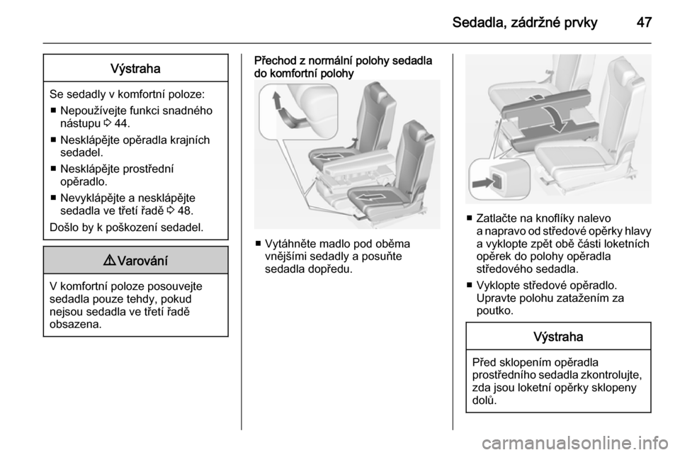 OPEL ZAFIRA C 2014.5 Uživatelská příručka (in Czech) Sedadla, zádržné prvky47Výstraha
Se sedadly v komfortní poloze:■ Nepoužívejte funkci snadného nástupu 3 44.
■ Nesklápějte opěradla krajních sedadel.
■ Nesklápějte prostřední op OPEL ZAFIRA C 2014.5 Uživatelská příručka (in Czech) Sedadla, zádržné prvky47Výstraha
Se sedadly v komfortní poloze:■ Nepoužívejte funkci snadného nástupu 3 44.
■ Nesklápějte opěradla krajních sedadel.
■ Nesklápějte prostřední op