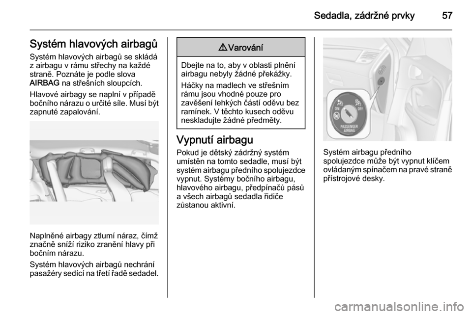 OPEL ZAFIRA C 2014.5  Uživatelská příručka (in Czech) Sedadla, zádržné prvky57Systém hlavových airbagů
Systém hlavových airbagů se skládá
z airbagu v rámu střechy na každé
straně. Poznáte je podle slova
AIRBAG  na střešních sloupcích
