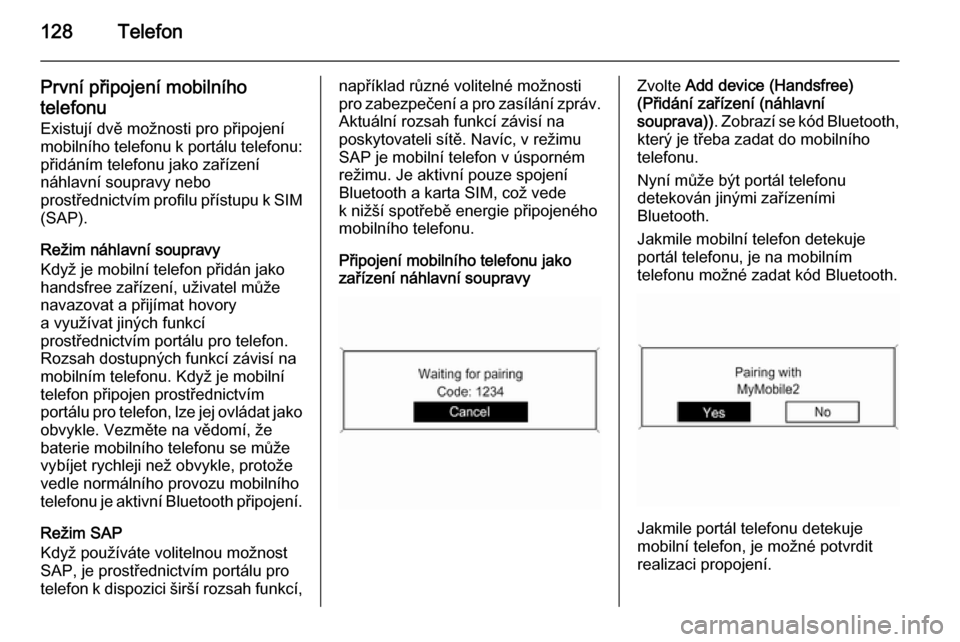 OPEL ZAFIRA C 2015  Příručka k informačnímu systému (in Czech) 128Telefon
První připojení mobilního
telefonu
Existují dvě možnosti pro připojení
mobilního telefonu k portálu telefonu: přidáním telefonu jako zařízení
náhlavní soupravy nebo
prost