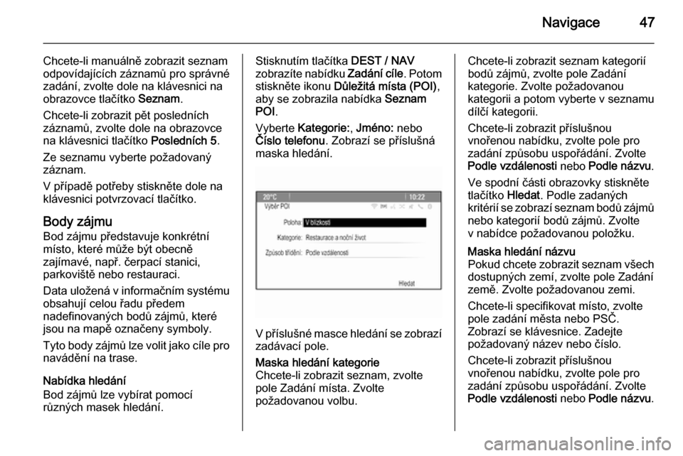 OPEL ZAFIRA C 2015  Příručka k informačnímu systému (in Czech) Navigace47
Chcete-li manuálně zobrazit seznamodpovídajících záznamů pro správné
zadání, zvolte dole na klávesnici na
obrazovce tlačítko  Seznam.
Chcete-li zobrazit pět posledních
zázn