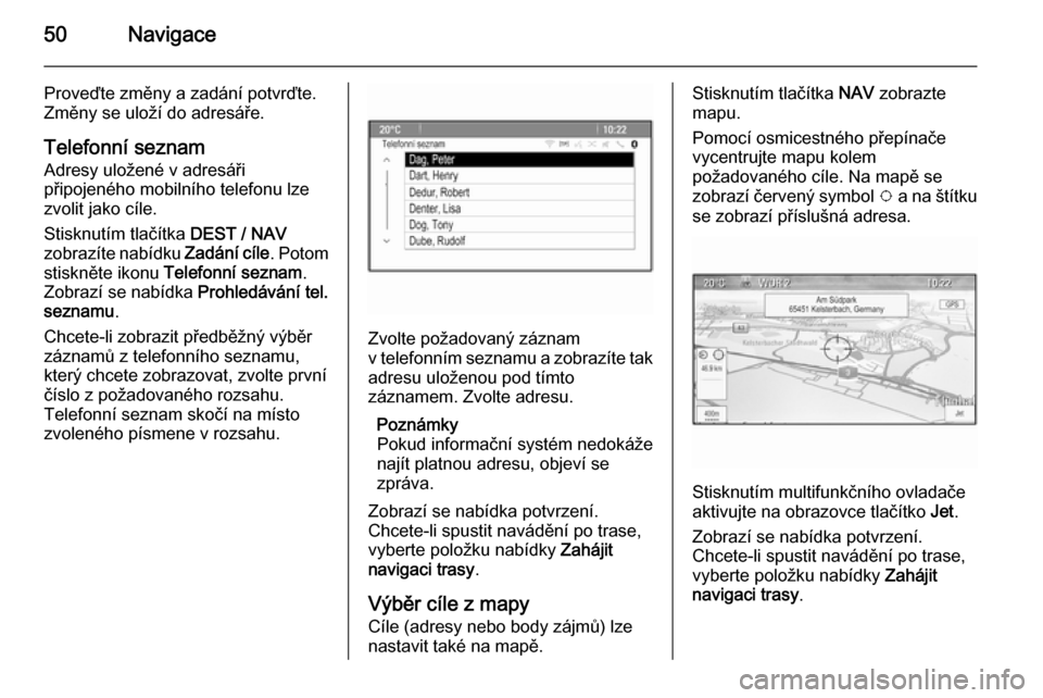 OPEL ZAFIRA C 2015  Příručka k informačnímu systému (in Czech) 50Navigace
Proveďte změny a zadání potvrďte.Změny se uloží do adresáře.
Telefonní seznam
Adresy uložené v adresáři
připojeného mobilního telefonu lze
zvolit jako cíle.
Stisknutím t