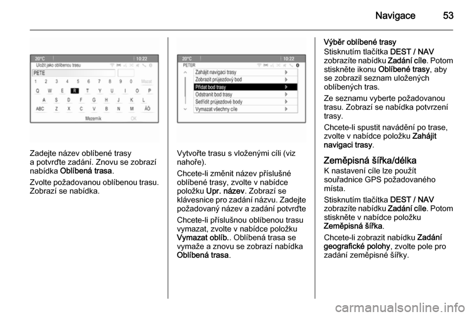 OPEL ZAFIRA C 2015  Příručka k informačnímu systému (in Czech) Navigace53
Zadejte název oblíbené trasy
a potvrďte zadání. Znovu se zobrazí
nabídka  Oblíbená trasa .
Zvolte požadovanou oblíbenou trasu.
Zobrazí se nabídka.Vytvořte trasu s vloženými