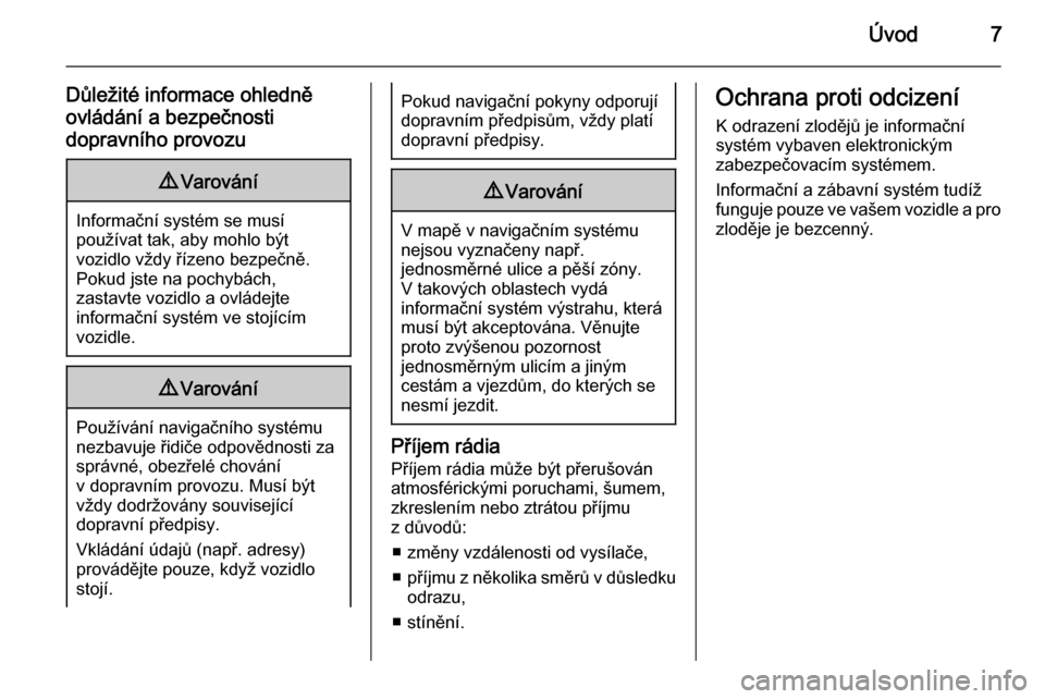 OPEL ZAFIRA C 2015  Příručka k informačnímu systému (in Czech) Úvod7
Důležité informace ohledně
ovládání a bezpečnosti
dopravního provozu9 Varování
Informační systém se musí
používat tak, aby mohlo být
vozidlo vždy řízeno bezpečně.
Pokud j