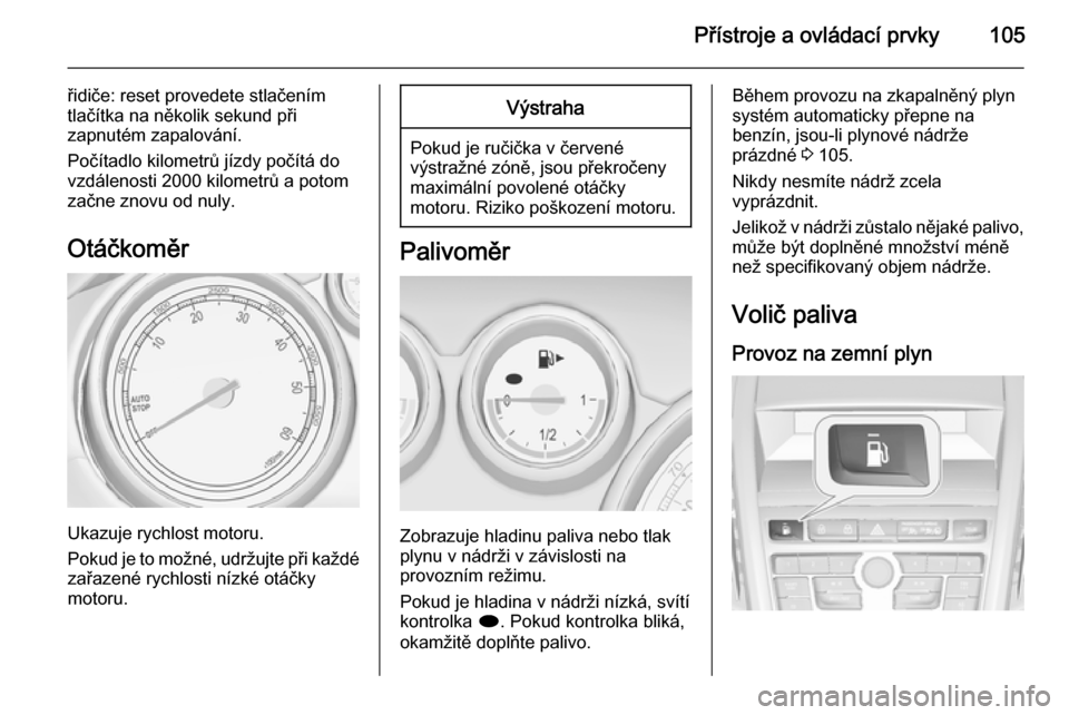 OPEL ZAFIRA C 2015  Uživatelská příručka (in Czech) Přístroje a ovládací prvky105
řidiče: reset provedete stlačením
tlačítka na několik sekund při
zapnutém zapalování.
Počítadlo kilometrů jízdy počítá do vzdálenosti 2000 kilometr