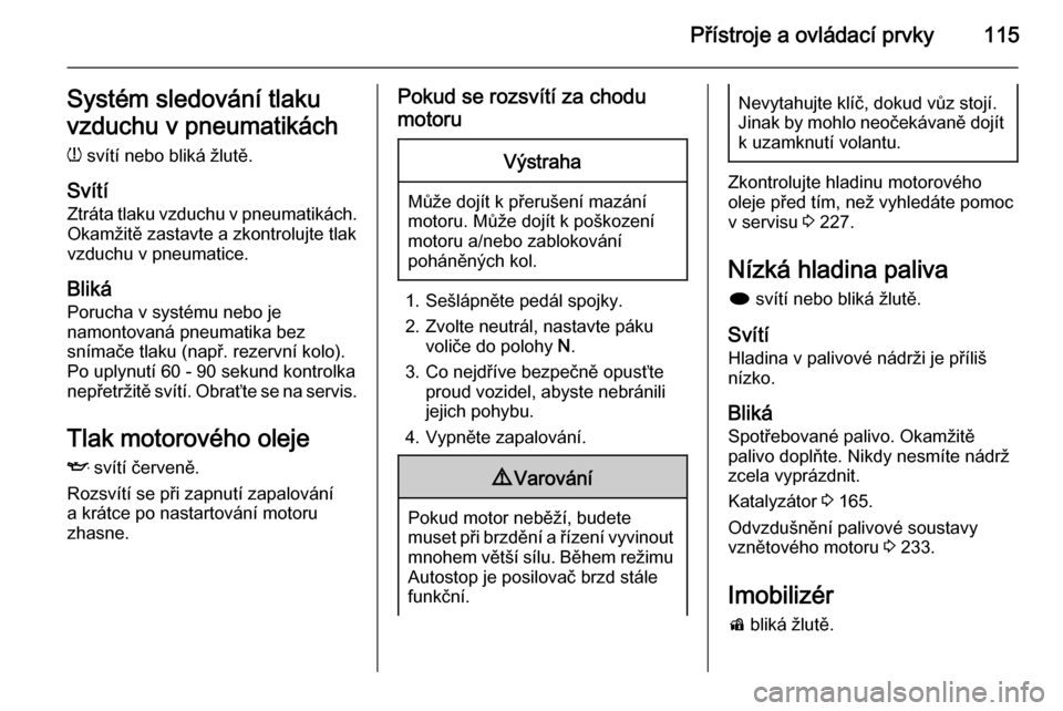OPEL ZAFIRA C 2015  Uživatelská příručka (in Czech) Přístroje a ovládací prvky115Systém sledování tlaku
vzduchu v pneumatikách
w  svítí nebo bliká žlutě.
Svítí Ztráta tlaku vzduchu v pneumatikách.
Okamžitě zastavte a zkontrolujte tla