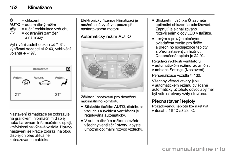 OPEL ZAFIRA C 2015 Uživatelská příručka (in Czech) 152Klimatizace
n=chlazeníAUTO=automatický režim4=ruční recirkulace vzduchuV=odstranění zamlžení
a námrazy
Vyhřívání zadního okna Ü 3 34,
vyhřívání sedadel ß 3 43, vyhříván OPEL ZAFIRA C 2015 Uživatelská příručka (in Czech) 152Klimatizace
n=chlazeníAUTO=automatický režim4=ruční recirkulace vzduchuV=odstranění zamlžení
a námrazy
Vyhřívání zadního okna Ü 3 34,
vyhřívání sedadel ß 3 43, vyhříván