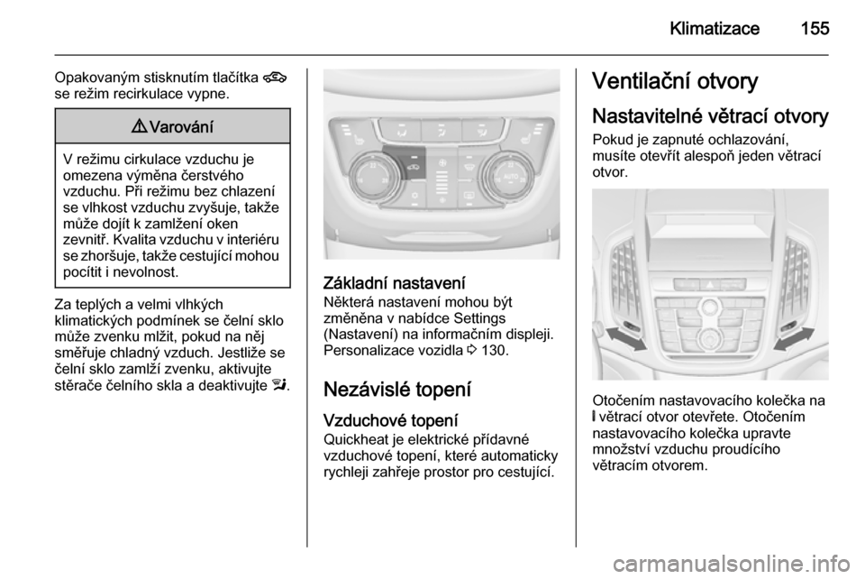 OPEL ZAFIRA C 2015 Uživatelská příručka (in Czech) Klimatizace155
Opakovaným stisknutím tlačítka 4
se režim recirkulace vypne.9 Varování
V režimu cirkulace vzduchu je
omezena výměna čerstvého
vzduchu. Při režimu bez chlazení se vlhkost OPEL ZAFIRA C 2015 Uživatelská příručka (in Czech) Klimatizace155
Opakovaným stisknutím tlačítka 4
se režim recirkulace vypne.9 Varování
V režimu cirkulace vzduchu je
omezena výměna čerstvého
vzduchu. Při režimu bez chlazení se vlhkost