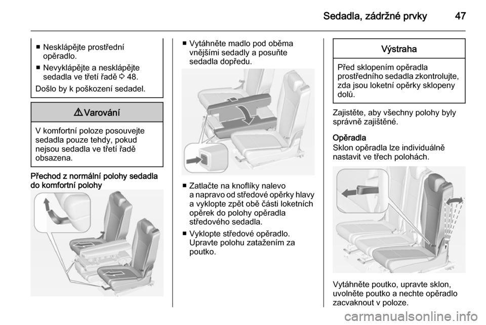 OPEL ZAFIRA C 2015  Uživatelská příručka (in Czech) Sedadla, zádržné prvky47■ Nesklápějte prostředníopěradlo.
■ Nevyklápějte a nesklápějte sedadla ve třetí řadě  3 48.
Došlo by k poškození sedadel.9 Varování
V komfortní poloze