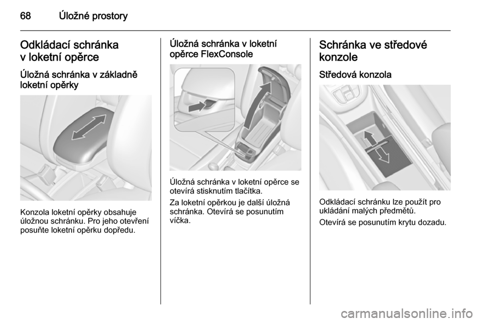 OPEL ZAFIRA C 2015  Uživatelská příručka (in Czech) 68Úložné prostoryOdkládací schránka
v loketní opěrce
Úložná schránka v základněloketní opěrky
Konzola loketní opěrky obsahuje
úložnou schránku. Pro jeho otevření
posuňte loketn