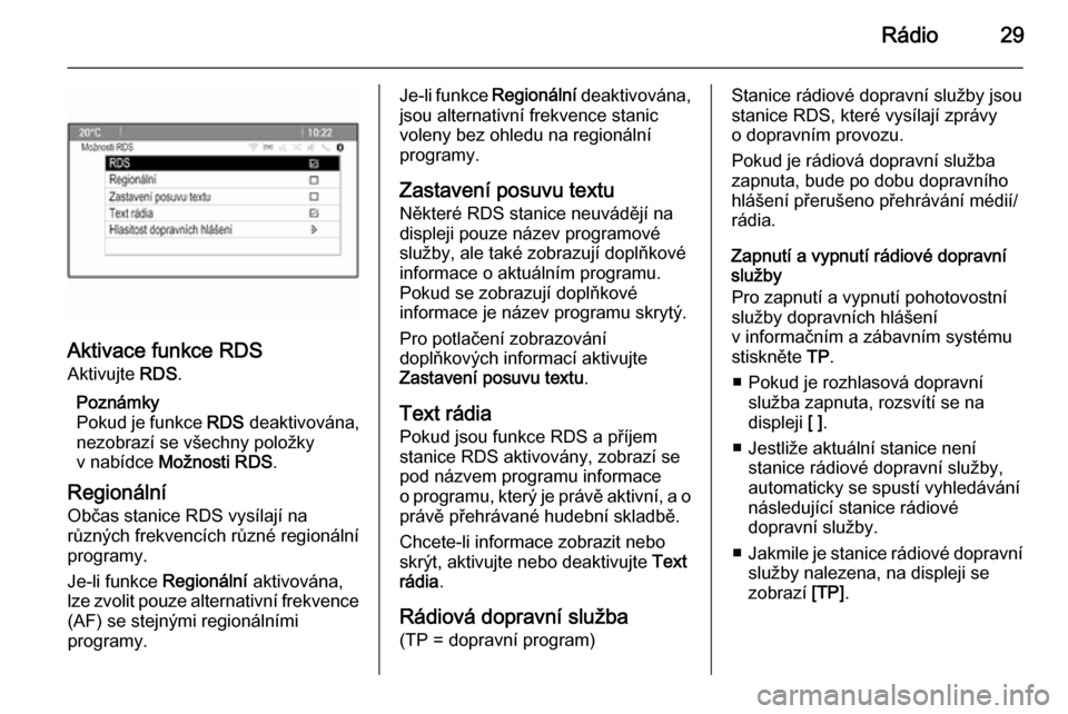 OPEL ZAFIRA C 2015.5  Příručka k informačnímu systému (in Czech) Rádio29
Aktivace funkce RDSAktivujte  RDS.
Poznámky
Pokud je funkce  RDS deaktivována,
nezobrazí se všechny položky
v nabídce  Možnosti RDS .
Regionální Občas stanice RDS vysílají na
růz