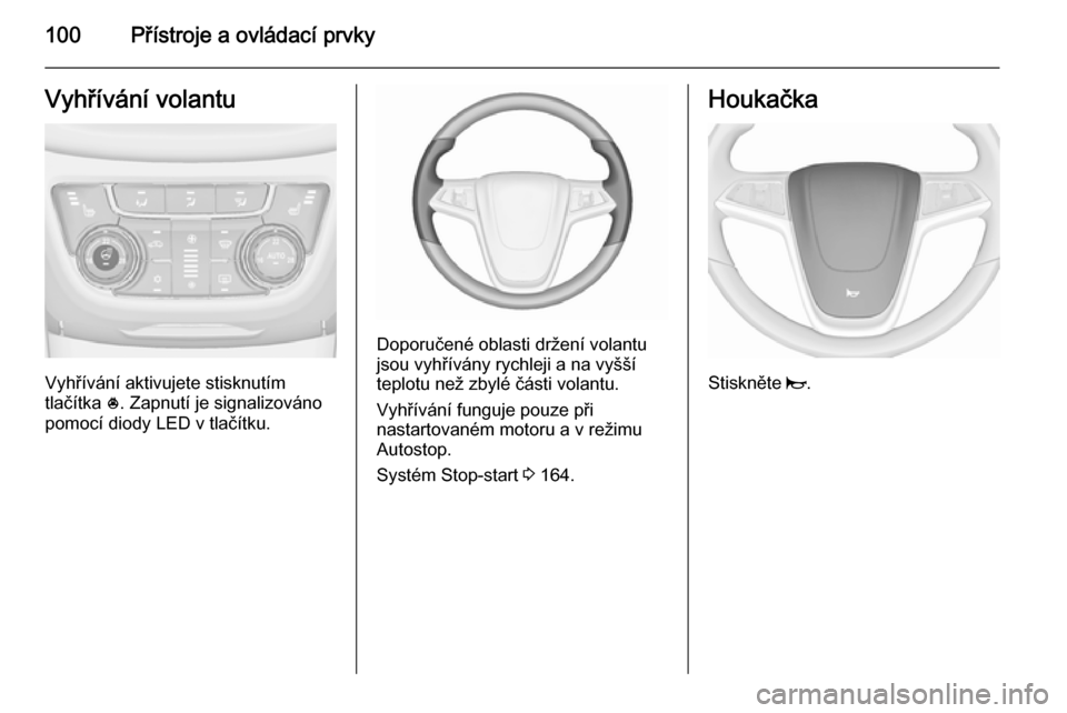 OPEL ZAFIRA C 2015.5  Uživatelská příručka (in Czech) 100Přístroje a ovládací prvkyVyhřívání volantu
Vyhřívání aktivujete stisknutím
tlačítka  *. Zapnutí je signalizováno
pomocí diody LED v tlačítku.
Doporučené oblasti držení vola