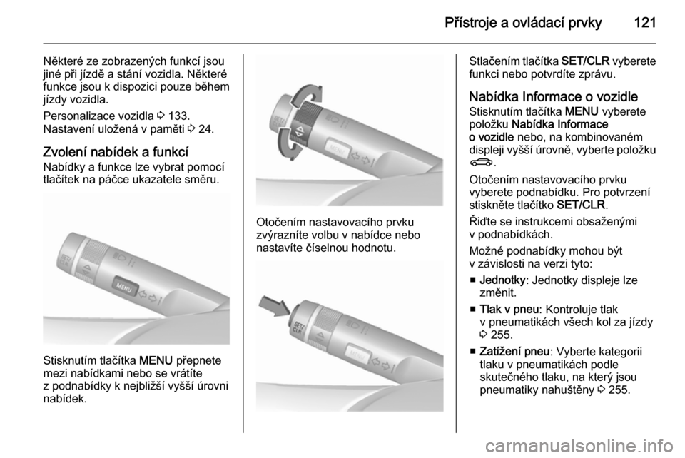 OPEL ZAFIRA C 2015.5  Uživatelská příručka (in Czech) Přístroje a ovládací prvky121
Některé ze zobrazených funkcí jsou
jiné při jízdě a stání vozidla. Některé
funkce jsou k dispozici pouze během
jízdy vozidla.
Personalizace vozidla  3 1
