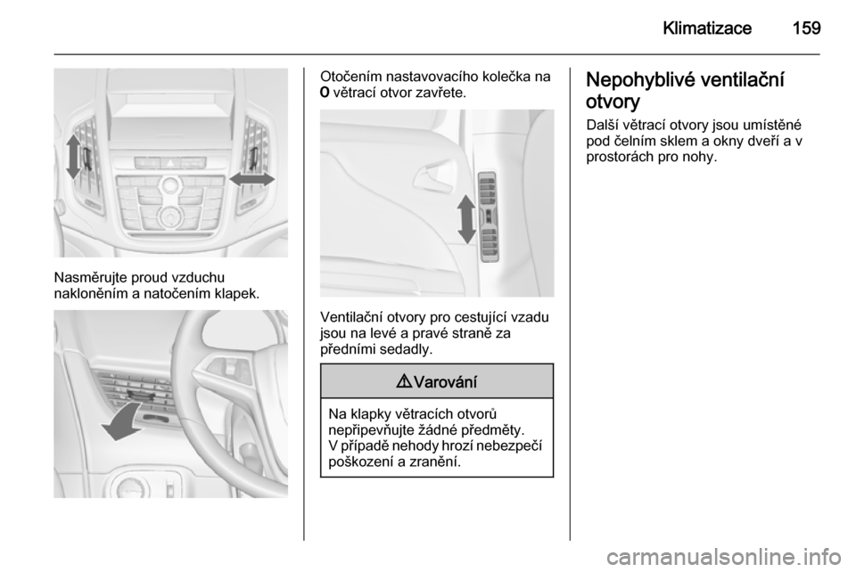 OPEL ZAFIRA C 2015.5  Uživatelská příručka (in Czech) Klimatizace159
Nasměrujte proud vzduchu
nakloněním a natočením klapek.
Otočením nastavovacího kolečka na
7  větrací otvor zavřete.
Ventilační otvory pro cestující vzadu
jsou na levé a