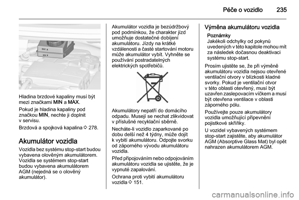 OPEL ZAFIRA C 2015.5  Uživatelská příručka (in Czech) Péče o vozidlo235
Hladina brzdové kapaliny musí být
mezi značkami  MIN a MAX .
Pokud je hladina kapaliny pod
značkou  MIN, nechte ji doplnit
v servisu.
Brzdová a spojková kapalina  3 278.
Aku