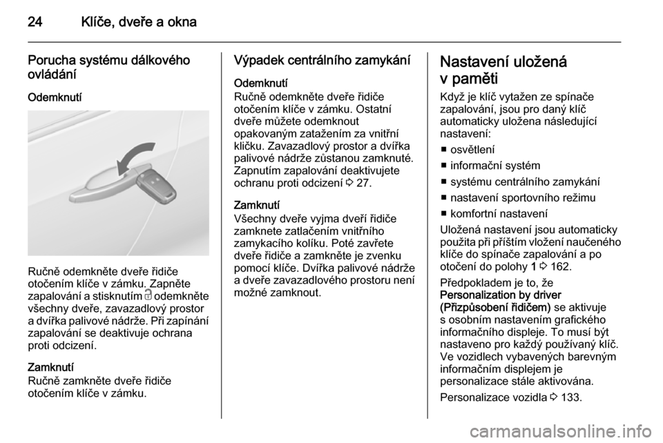 OPEL ZAFIRA C 2015.5  Uživatelská příručka (in Czech) 24Klíče, dveře a okna
Porucha systému dálkovéhoovládání
Odemknutí
Ručně odemkněte dveře řidiče
otočením klíče v zámku. Zapněte
zapalování a stisknutím  c odemkněte
všechny d
